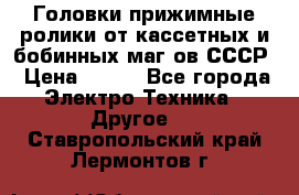 	 Головки прижимные ролики от кассетных и бобинных маг-ов СССР › Цена ­ 500 - Все города Электро-Техника » Другое   . Ставропольский край,Лермонтов г.